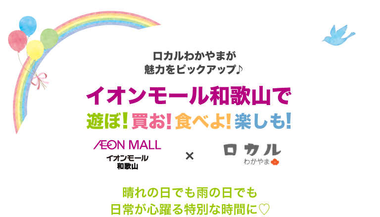 ロカルわかやまが魅力をピックアップ♪イオンモール和歌山で遊ぼ！買お！食べよ！楽しも！